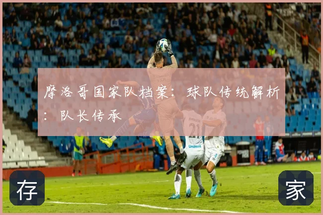 摩洛哥国家队档案：球队传统解析：队长传承