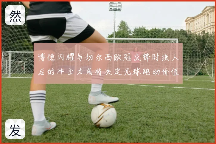 博德闪耀与切尔西欧冠交锋时换人后的冲击力或将决定无球跑动价值