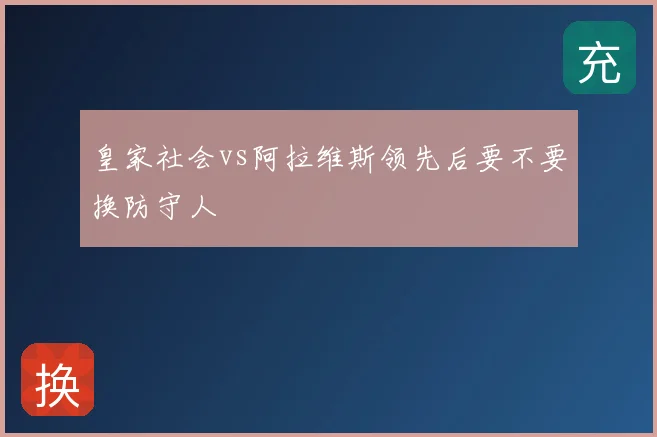 皇家社会vs阿拉维斯领先后要不要换防守人