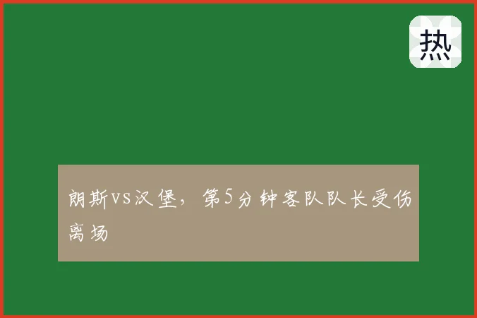 朗斯vs汉堡，第5分钟客队队长受伤离场