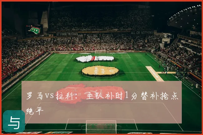 罗马vs拉科:主队补时1分替补抢点绝平