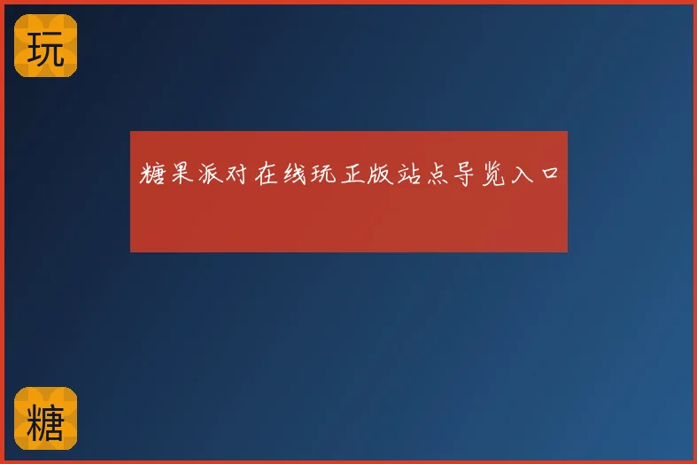 糖果派对在线玩正版站点导览入口