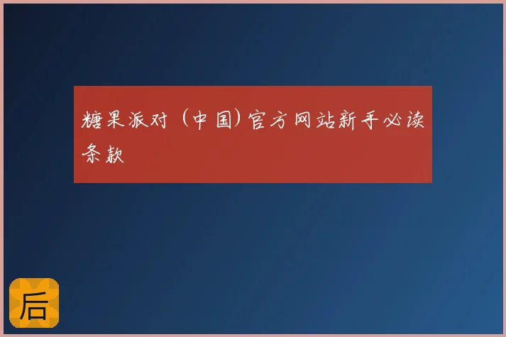 糖果派对 (中国)官方网站新手必读条款