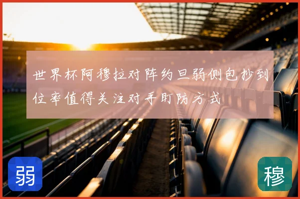 世界杯阿穆拉对阵约旦弱侧包抄到位率值得关注对手盯防方式