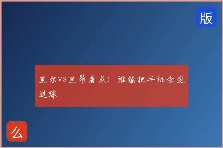 里尔vs里昂看点：谁能把半机会变进球