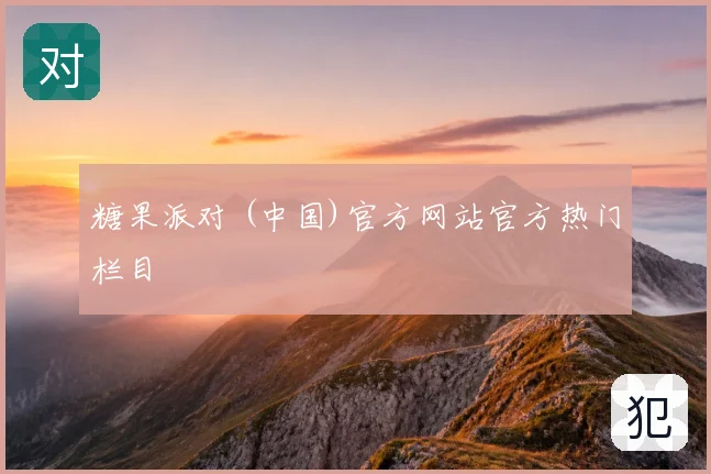糖果派对 (中国)官方网站官方热门栏目