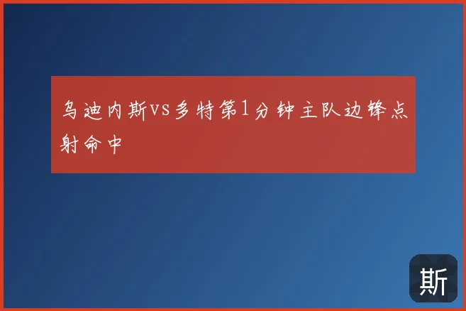 乌迪内斯vs多特第1分钟主队边锋点射命中