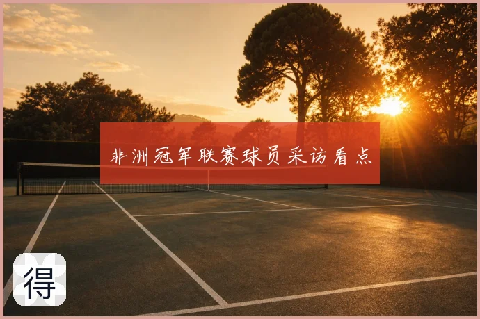非洲冠军联赛球员采访看点